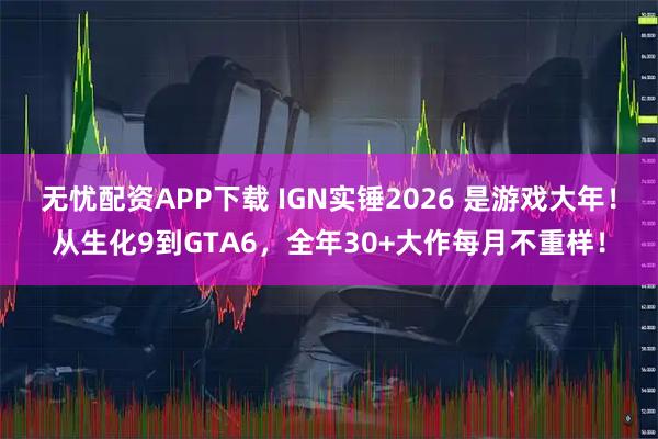 无忧配资APP下载 IGN实锤2026 是游戏大年！从生化9到GTA6，全年30+大作每月不重样！