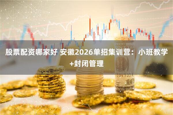 股票配资哪家好 安徽2026单招集训营：小班教学+封闭管理