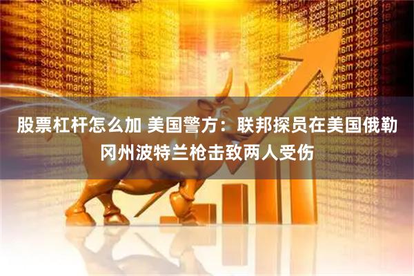 股票杠杆怎么加 美国警方：联邦探员在美国俄勒冈州波特兰枪击致两人受伤