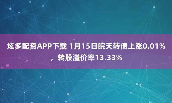 炫多配资APP下载 1月15日皖天转债上涨0.01%，转股溢价率13.33%