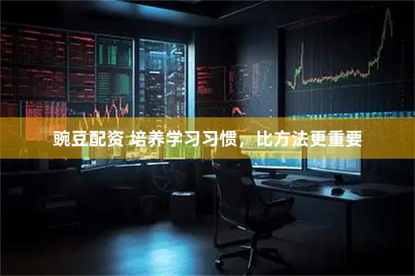 豌豆配资 培养学习习惯，比方法更重要