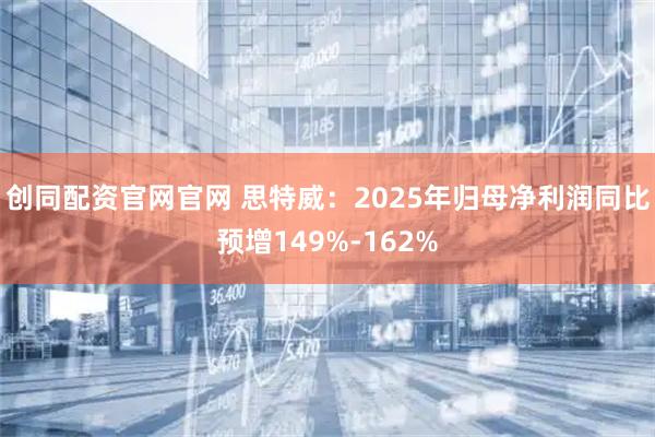 创同配资官网官网 思特威：2025年归母净利润同比预增149%-162%