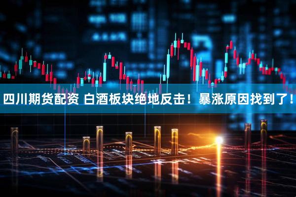 四川期货配资 白酒板块绝地反击！暴涨原因找到了！