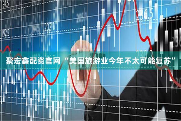 聚宏鑫配资官网 “美国旅游业今年不太可能复苏”